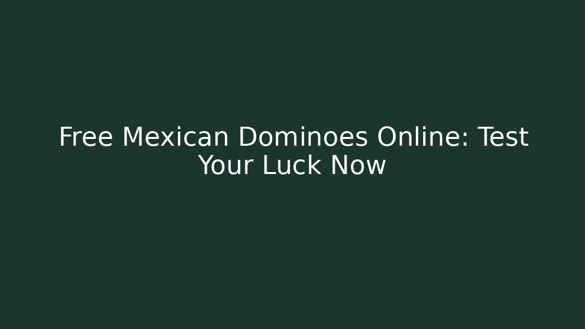 Free Mexican Dominoes Online: Test Your Luck Now