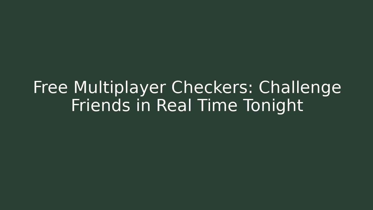Free Multiplayer Checkers: Challenge Friends in Real Time Tonight