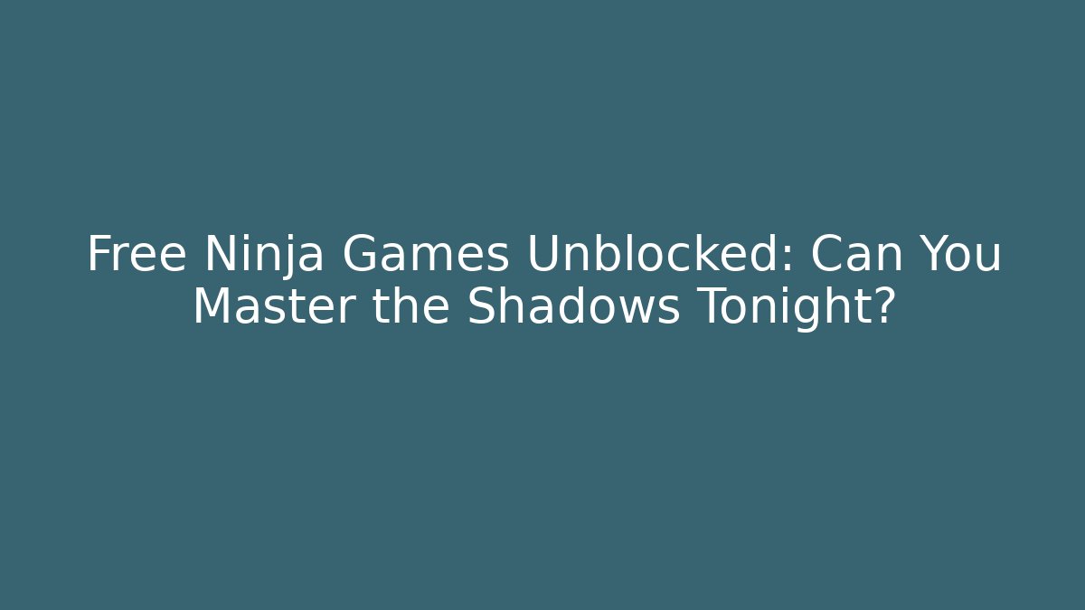 Free Ninja Games Unblocked: Can You Master the Shadows Tonight?