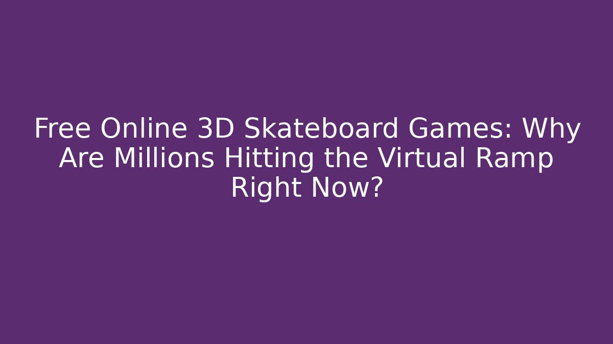 Free Online 3D Skateboard Games: Why Are Millions Hitting the Virtual Ramp Right Now?