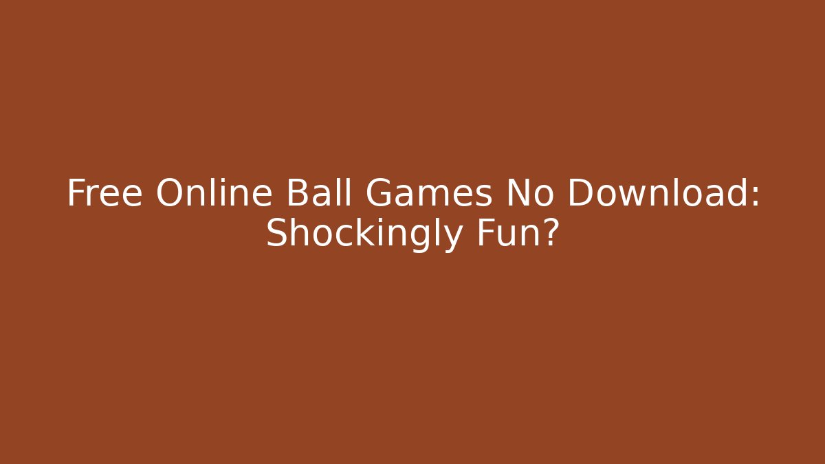 Free Online Ball Games No Download: Shockingly Fun?