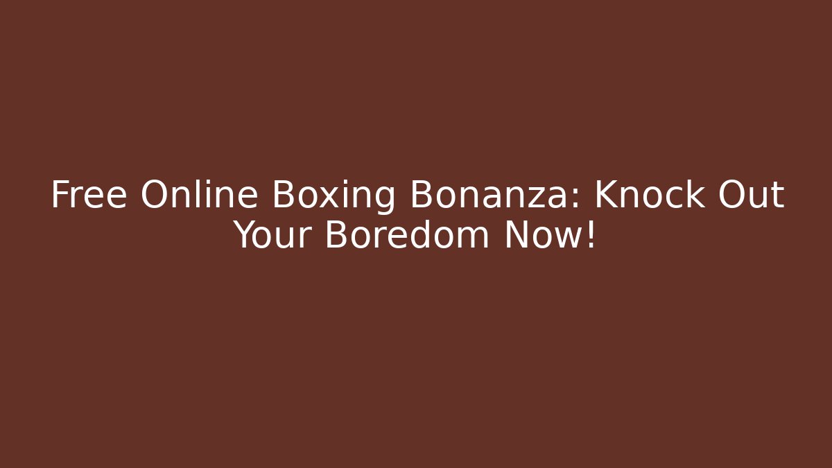 Free Online Boxing Bonanza: Knock Out Your Boredom Now!