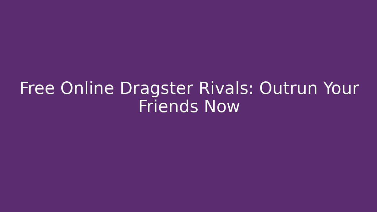 Free Online Dragster Rivals: Outrun Your Friends Now