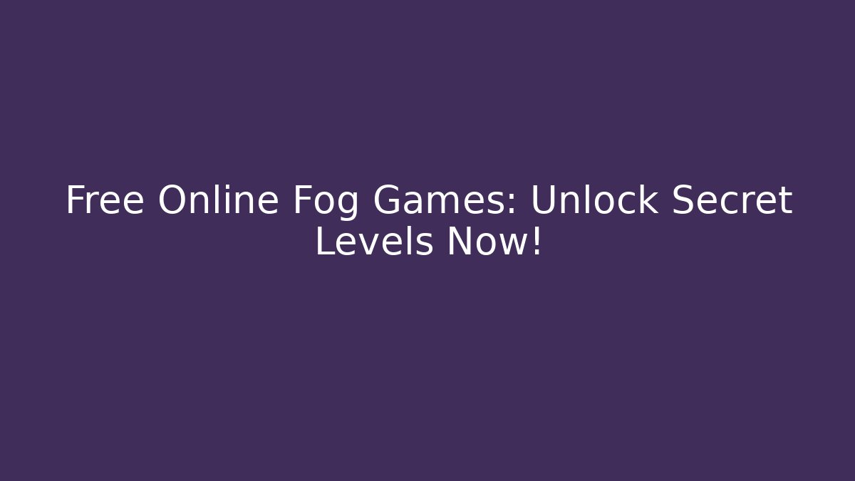 Free Online Fog Games: Unlock Secret Levels Now!