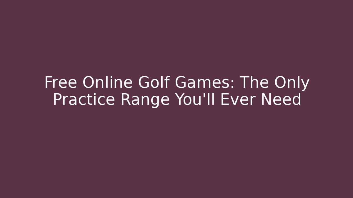 Free Online Golf Games: The Only Practice Range You'll Ever Need