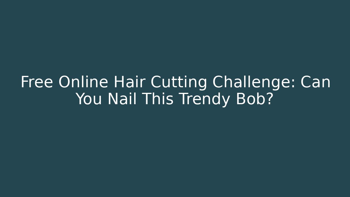 Free Online Hair Cutting Challenge: Can You Nail This Trendy Bob?