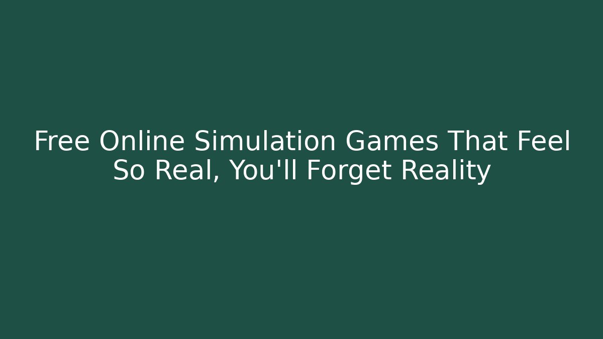 Free Online Simulation Games That Feel So Real, You’ll Forget Reality