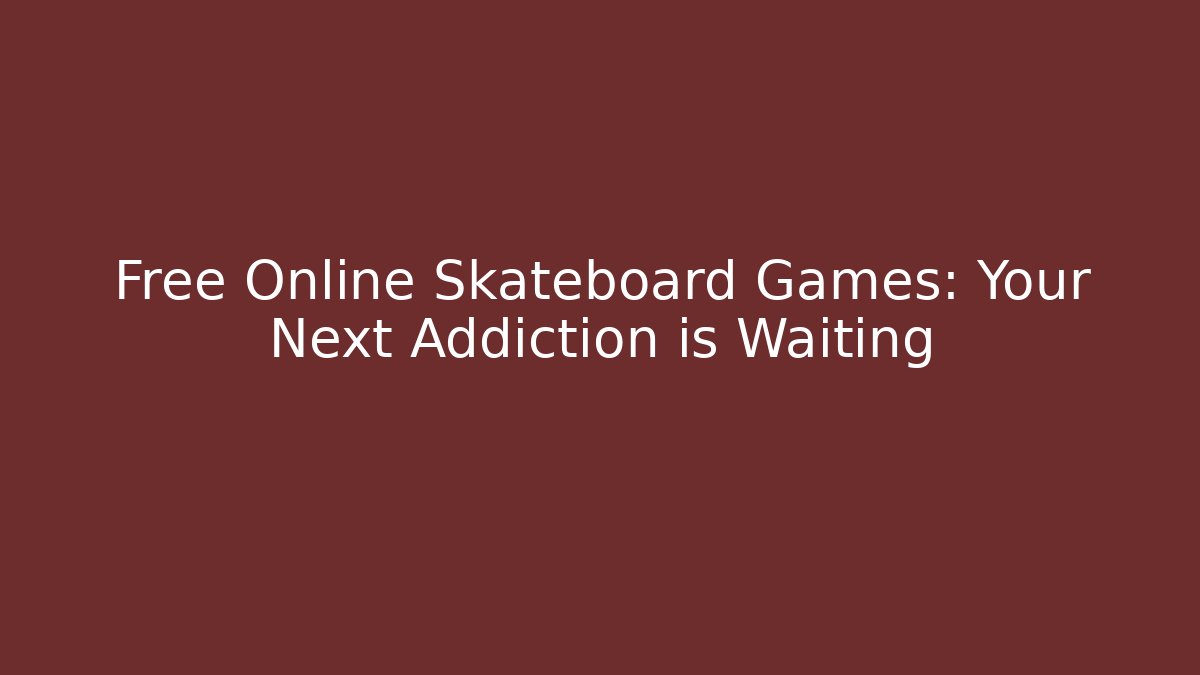 Free Online Skateboard Games: Your Next Addiction is Waiting
