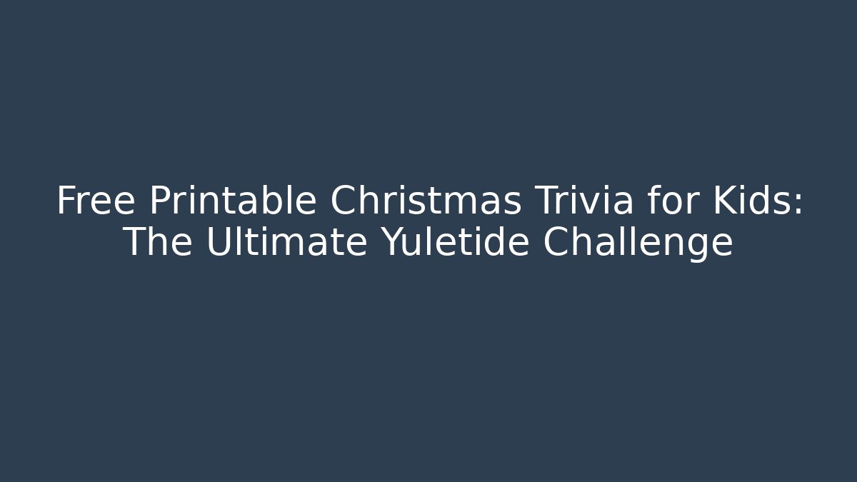 Free Printable Christmas Trivia for Kids: The Ultimate Yuletide Challenge