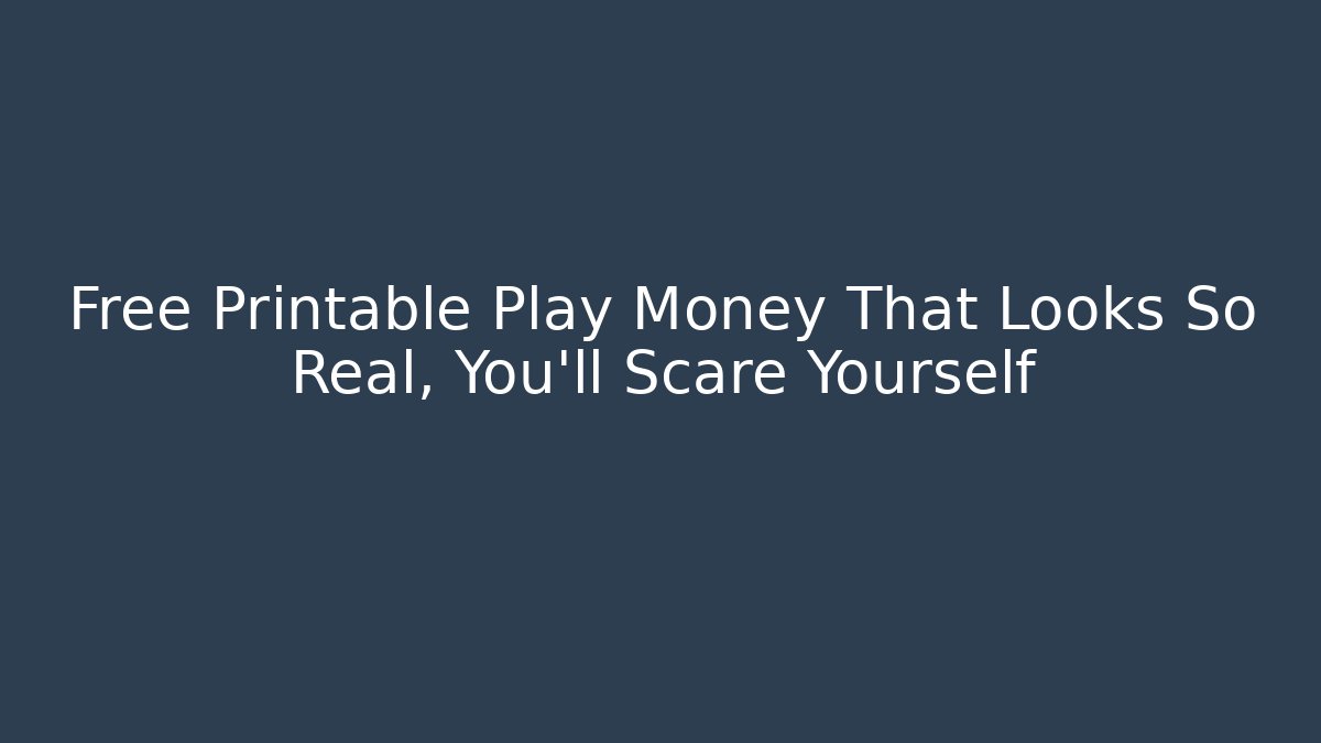 Free Printable Play Money That Looks So Real, You'll Scare Yourself
