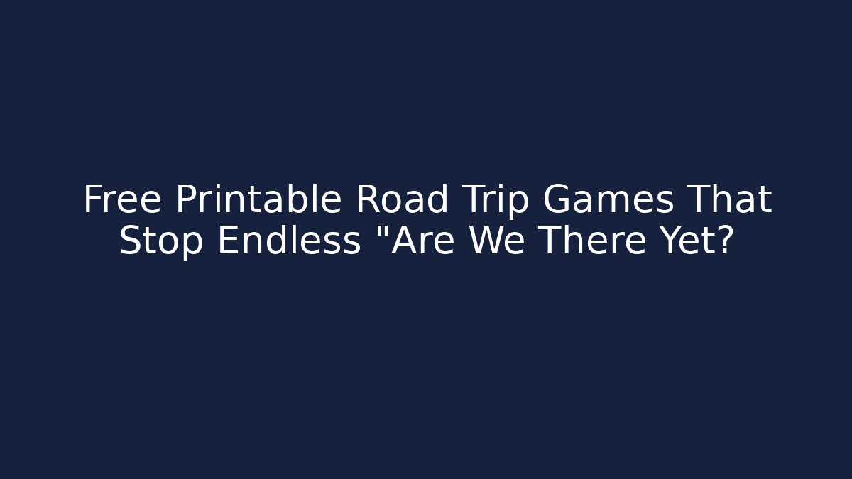 Free Printable Road Trip Games That Stop Endless "Are We There Yet?