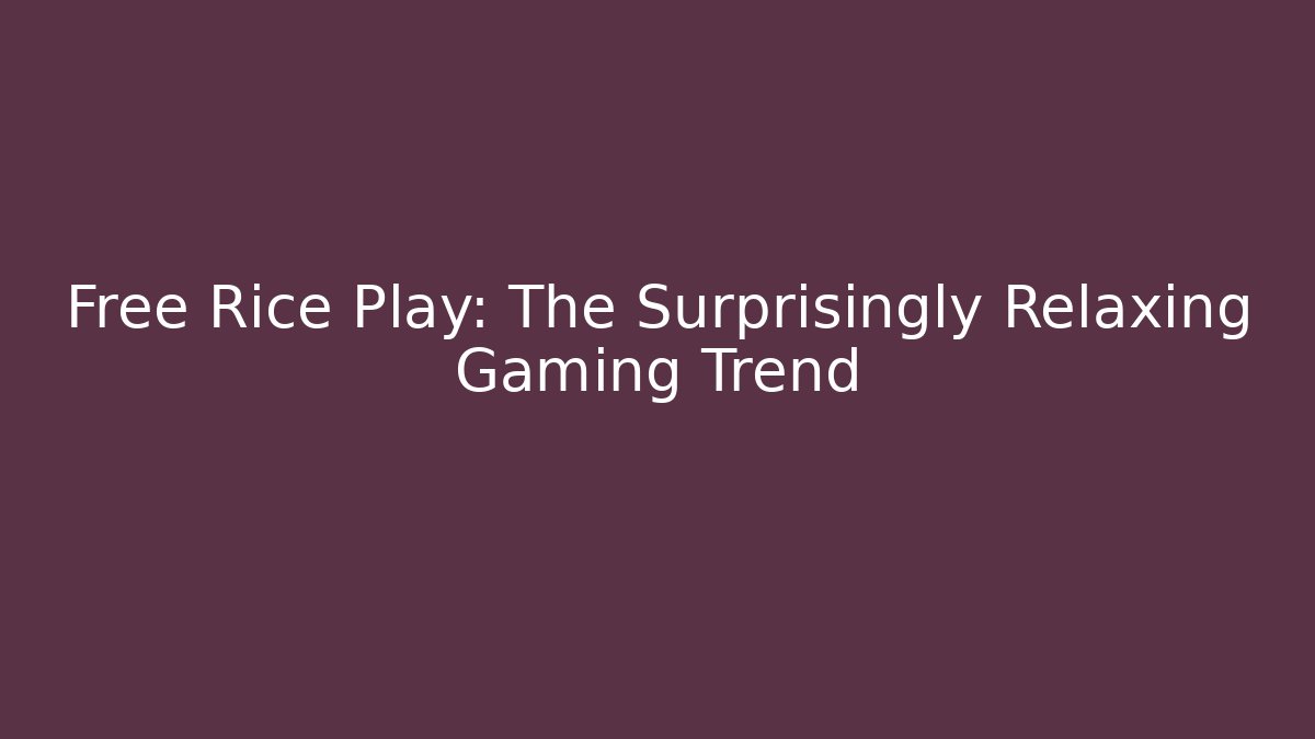 Free Rice Play: The Surprisingly Relaxing Gaming Trend