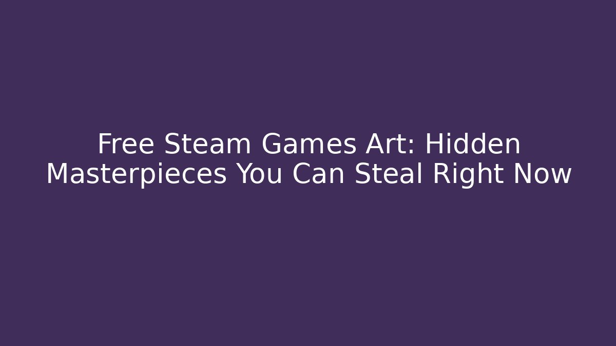 Free Steam Games Art: Hidden Masterpieces You Can Steal Right Now