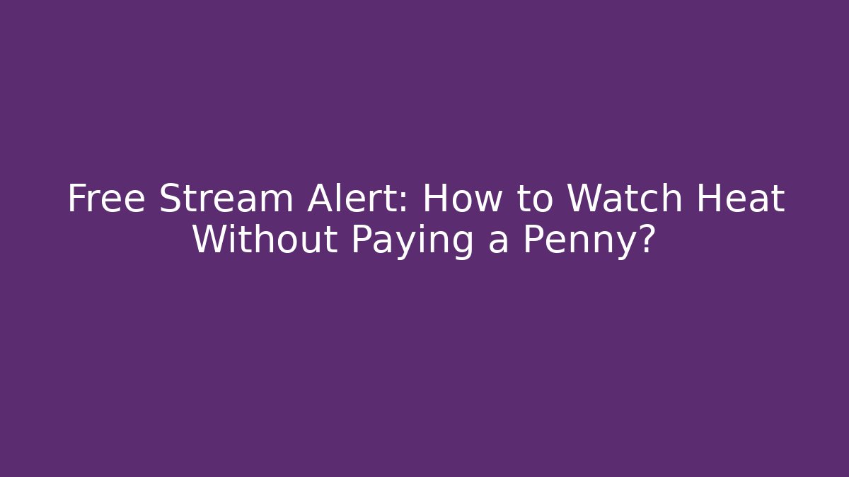 Free Stream Alert: How to Watch Heat Without Paying a Penny?