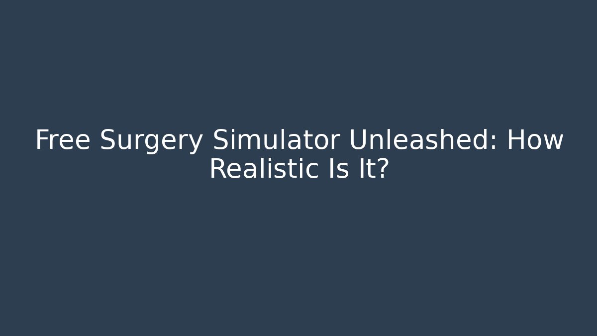 Free Surgery Simulator Unleashed: How Realistic Is It?