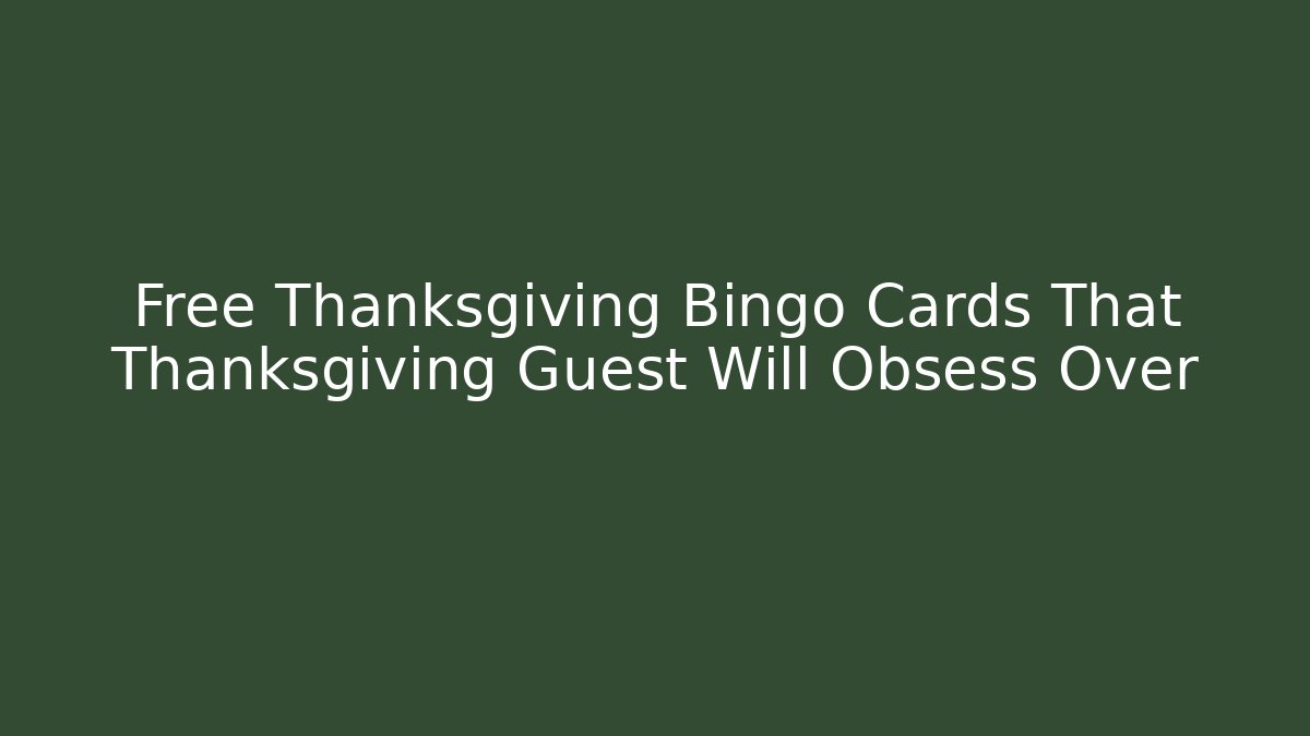 Free Thanksgiving Bingo Cards That Thanksgiving Guest Will Obsess Over