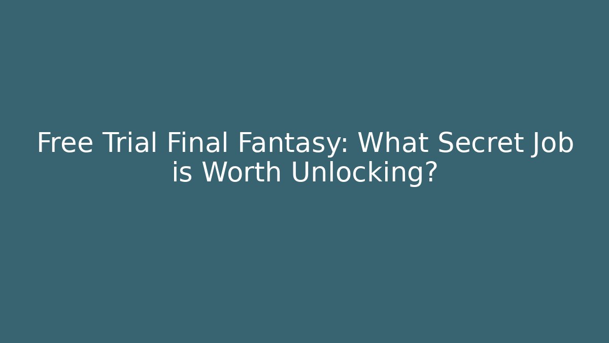 Free Trial Final Fantasy: What Secret Job is Worth Unlocking?