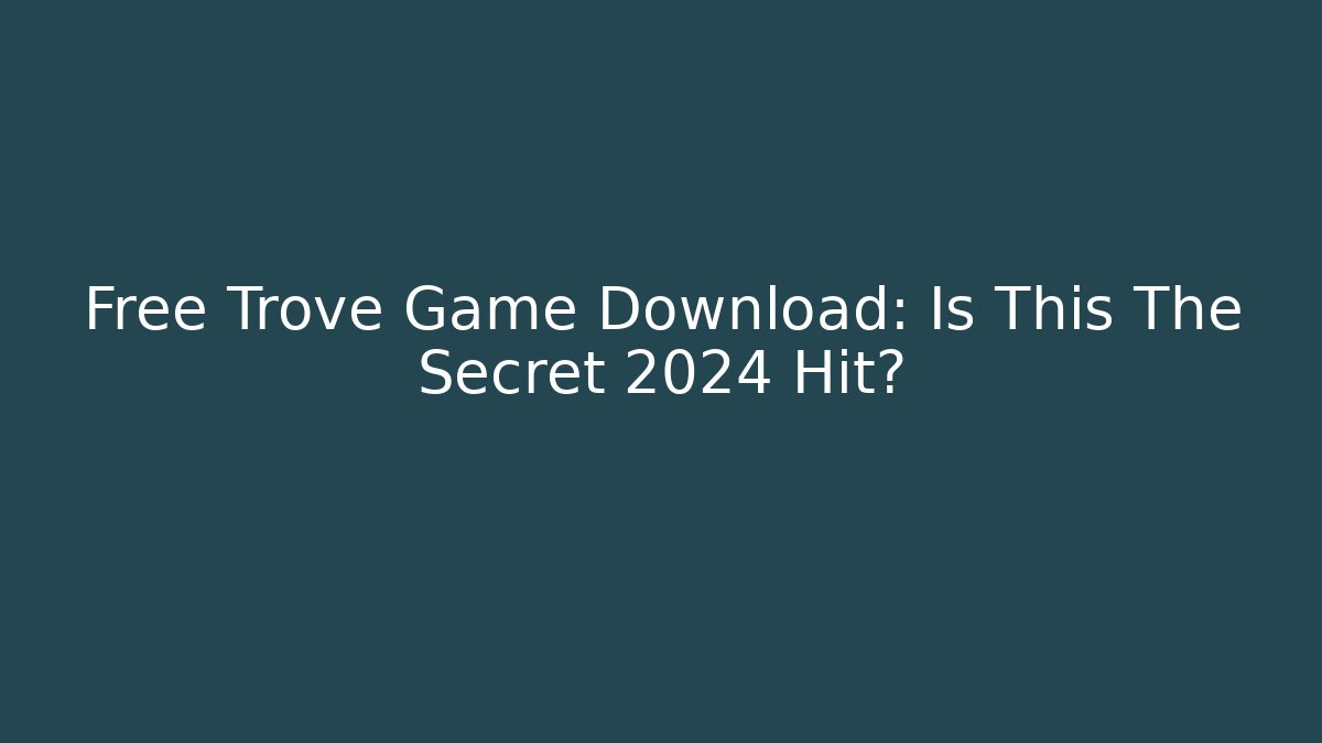 Free Trove Game Download: Is This The Secret 2024 Hit?
