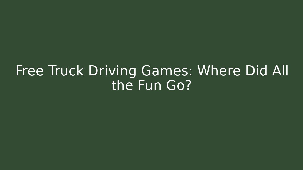 Free Truck Driving Games: Where Did All the Fun Go?