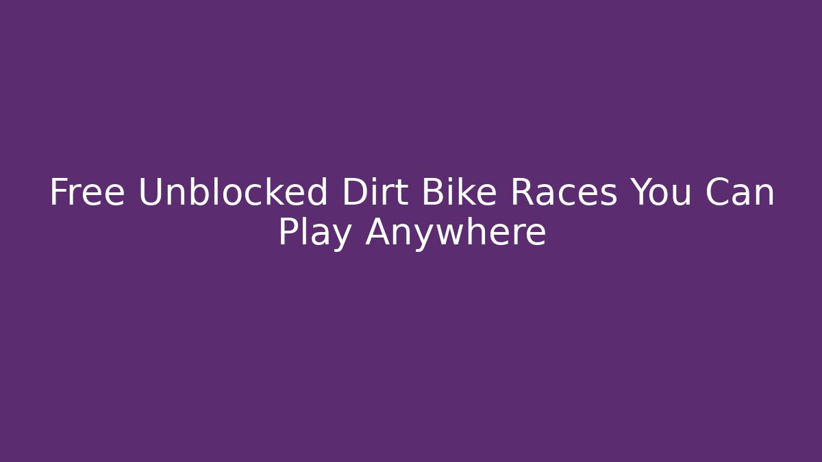 Free Unblocked Dirt Bike Races You Can Play Anywhere