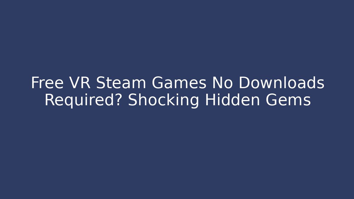 Free VR Steam Games No Downloads Required? Shocking Hidden Gems