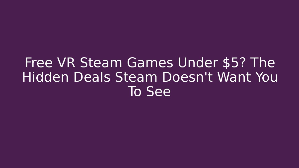 Free VR Steam Games Under $5? The Hidden Deals Steam Doesn't Want You To See