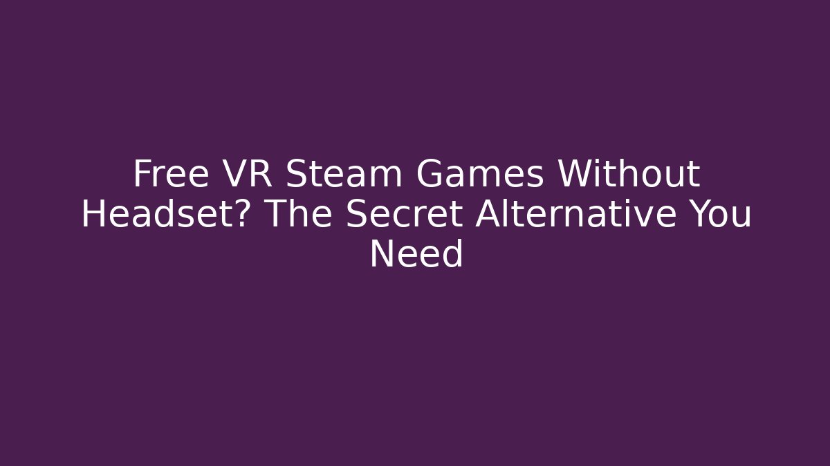 Free VR Steam Games Without Headset? The Secret Alternative You Need