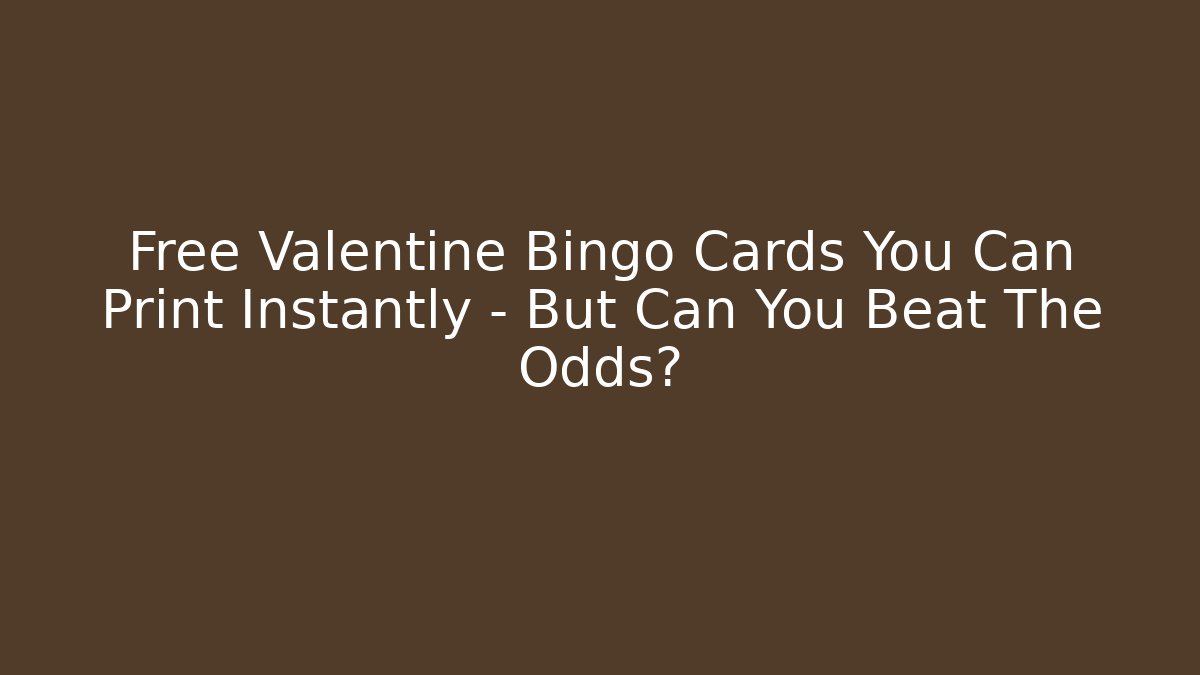 Free Valentine Bingo Cards You Can Print Instantly – But Can You Beat The Odds?