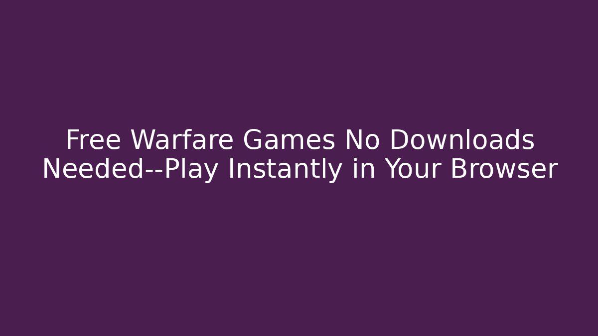 Free Warfare Games No Downloads Needed—Play Instantly in Your Browser