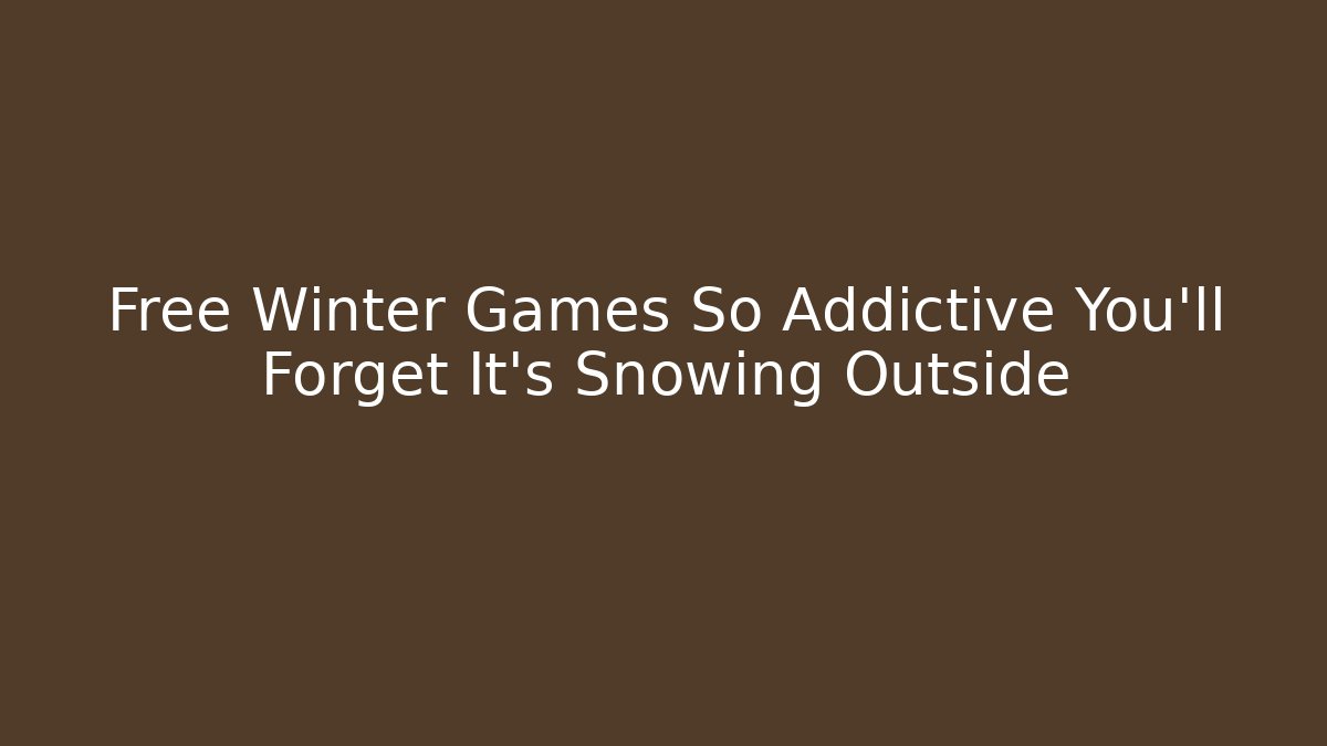 Free Winter Games So Addictive You'll Forget It's Snowing Outside