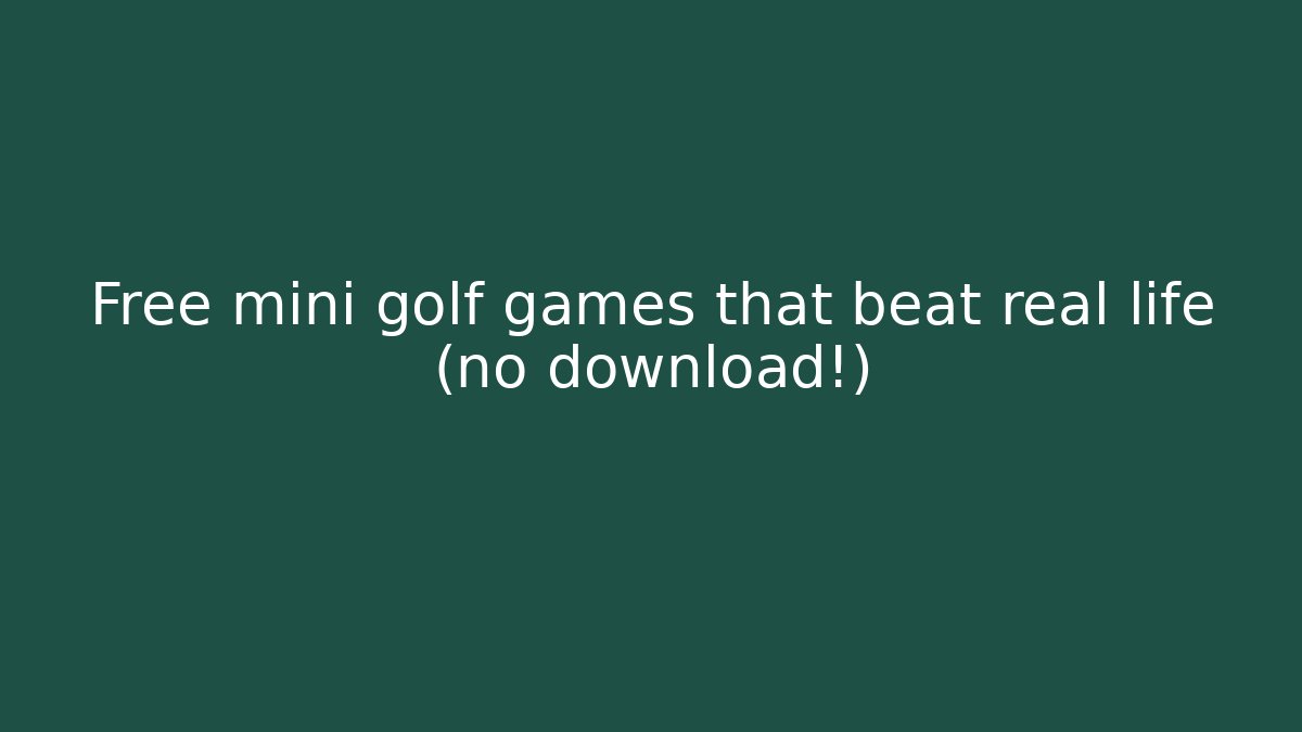 Free mini golf games that beat real life (no download!)
