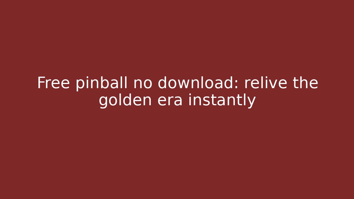 Free pinball no download: relive the golden era instantly