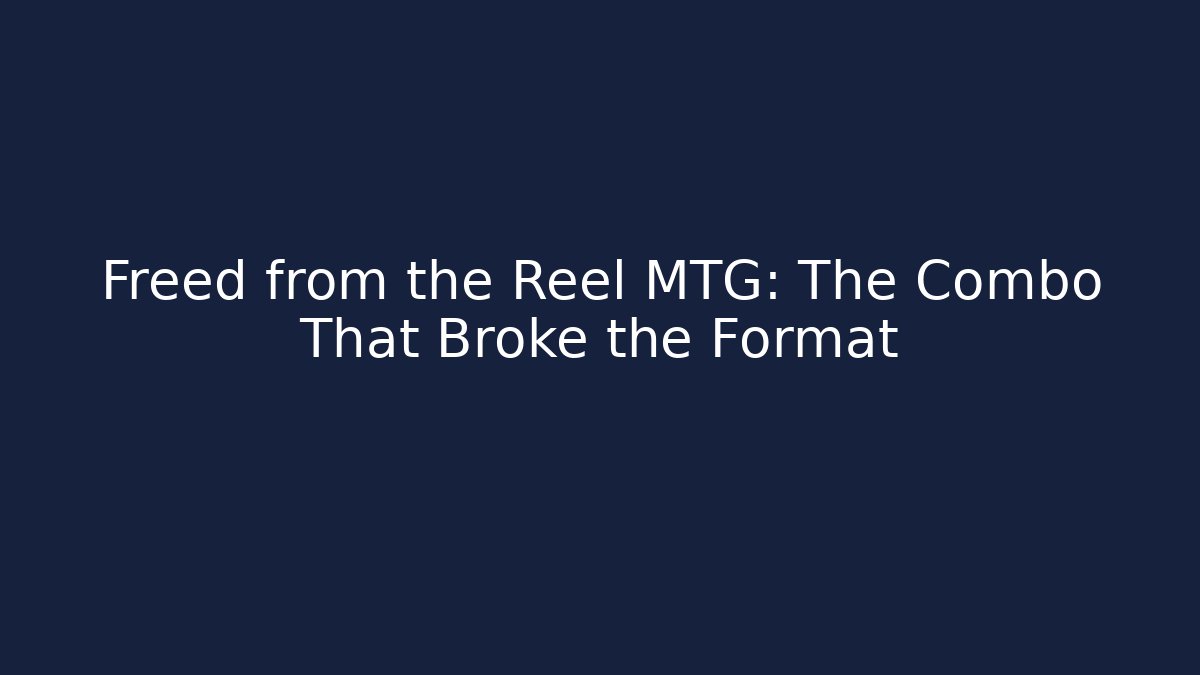 Freed from the Reel MTG: The Combo That Broke the Format