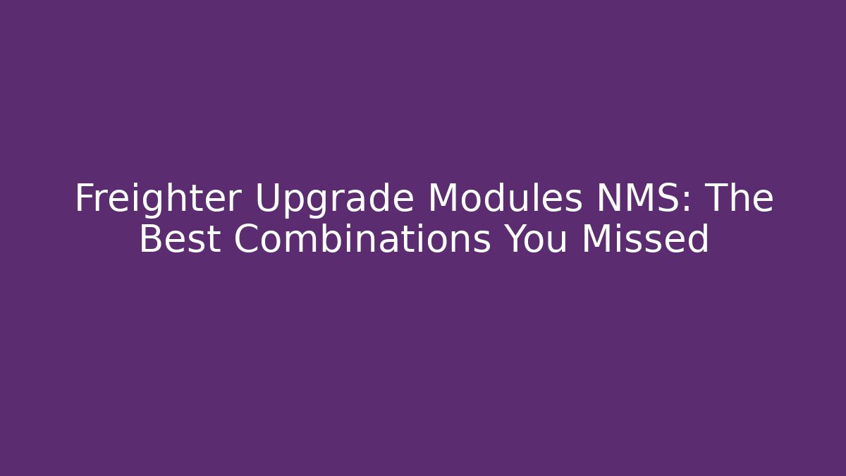 Freighter Upgrade Modules NMS: The Best Combinations You Missed - Vintage E-Juice