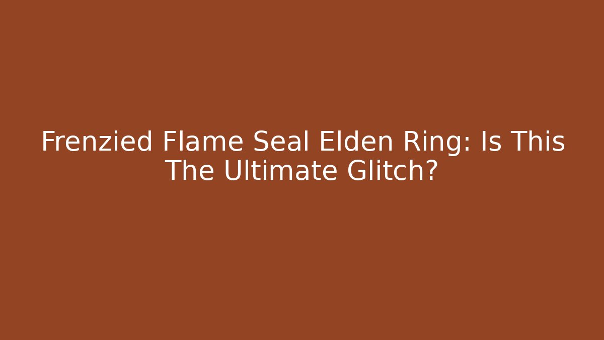 Frenzied Flame Seal Elden Ring: Is This The Ultimate Glitch?
