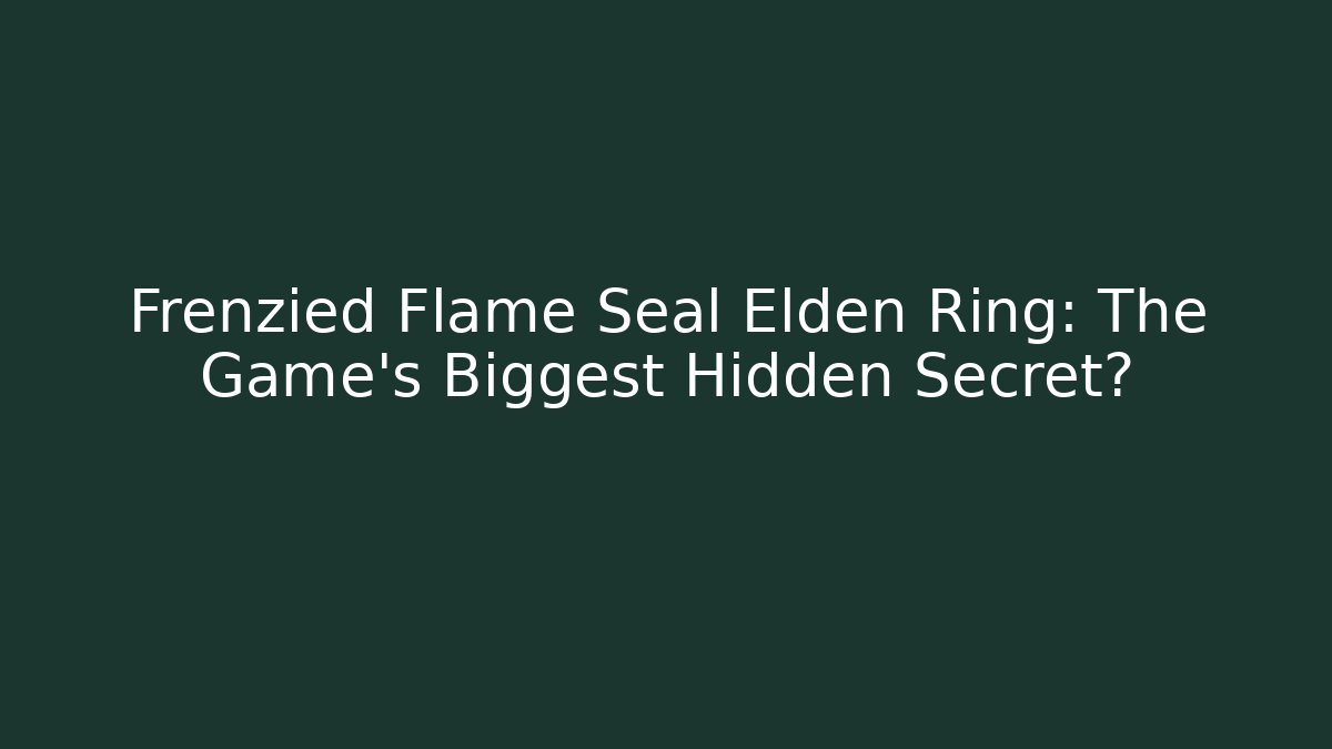 Frenzied Flame Seal Elden Ring: The Game's Biggest Hidden Secret?