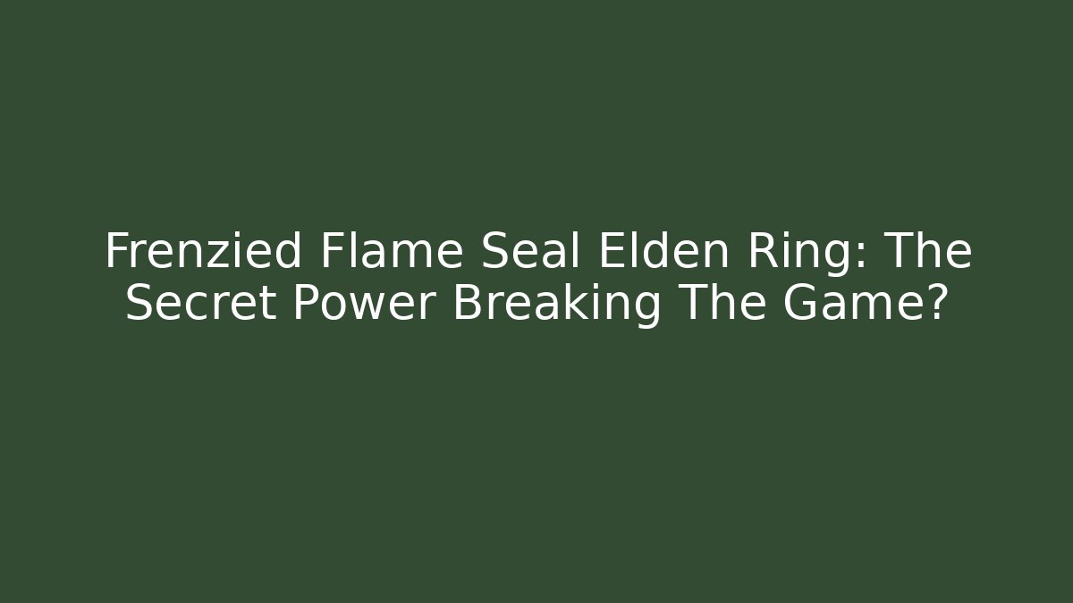 Frenzied Flame Seal Elden Ring: The Secret Power Breaking The Game?