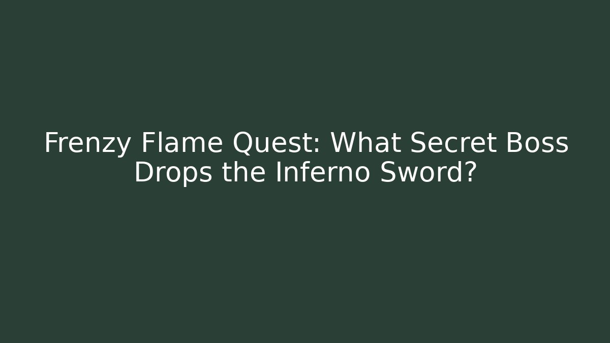 Frenzy Flame Quest: What Secret Boss Drops the Inferno Sword?