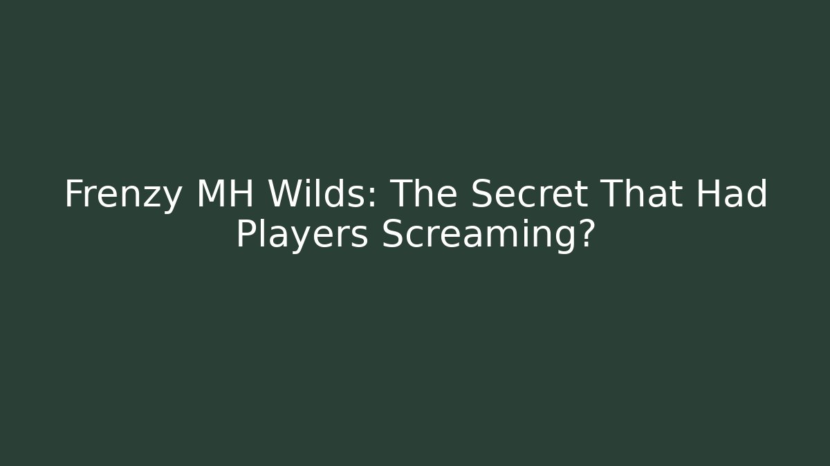 Frenzy MH Wilds: The Secret That Had Players Screaming?