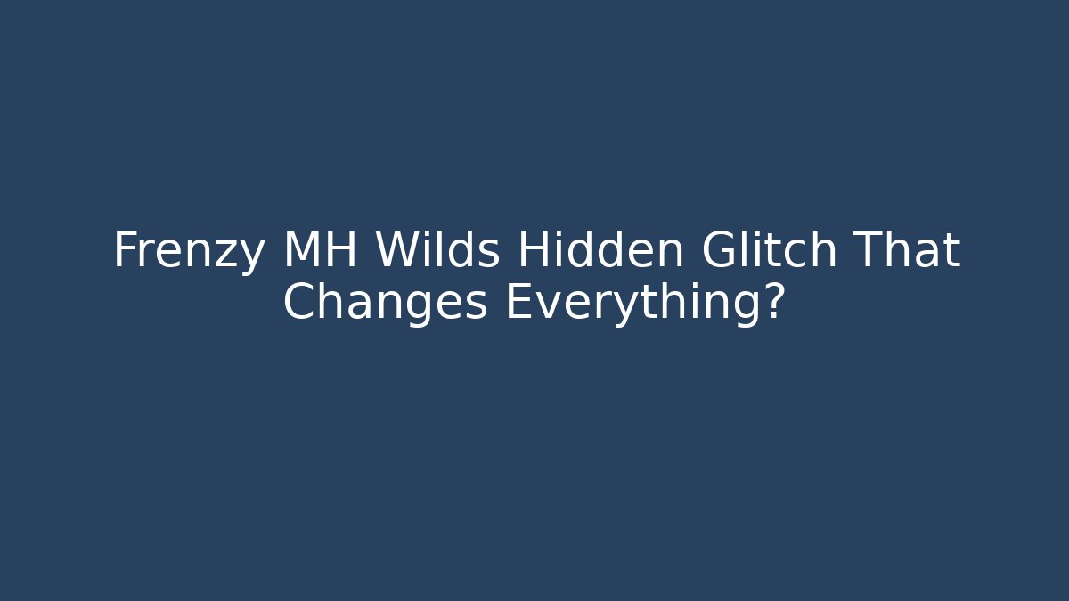 Frenzy MH Wilds Hidden Glitch That Changes Everything?