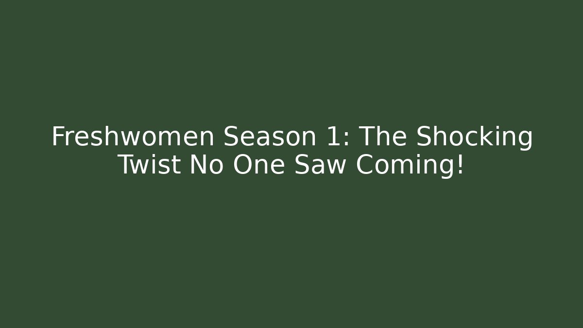 Freshwomen Season 1: The Shocking Twist No One Saw Coming!