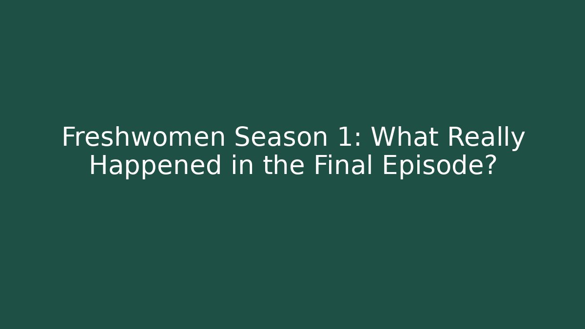 Freshwomen Season 1: What Really Happened in the Final Episode? - Vintage E-Juice