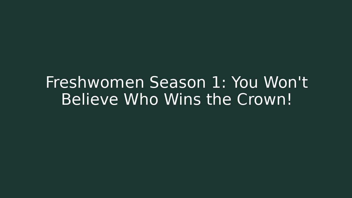 Freshwomen Season 1: You Won't Believe Who Wins the Crown!