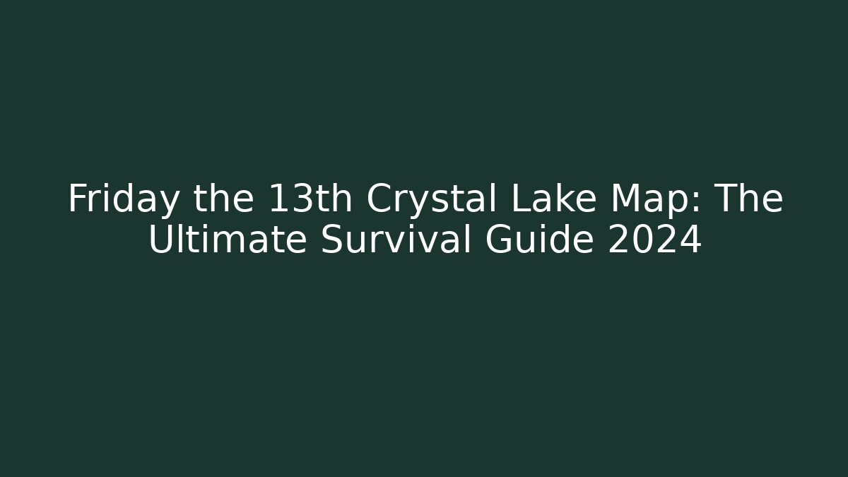 Friday the 13th Crystal Lake Map: The Ultimate Survival Guide 2024