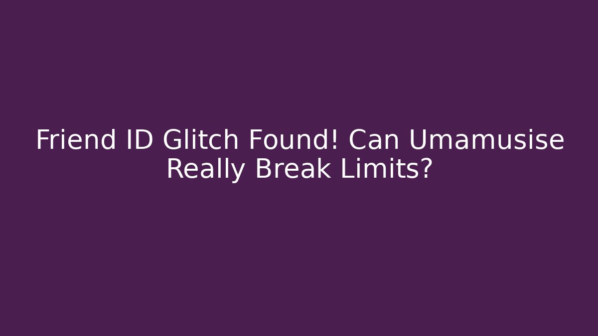 Friend ID Glitch Found! Can Umamusise Really Break Limits?