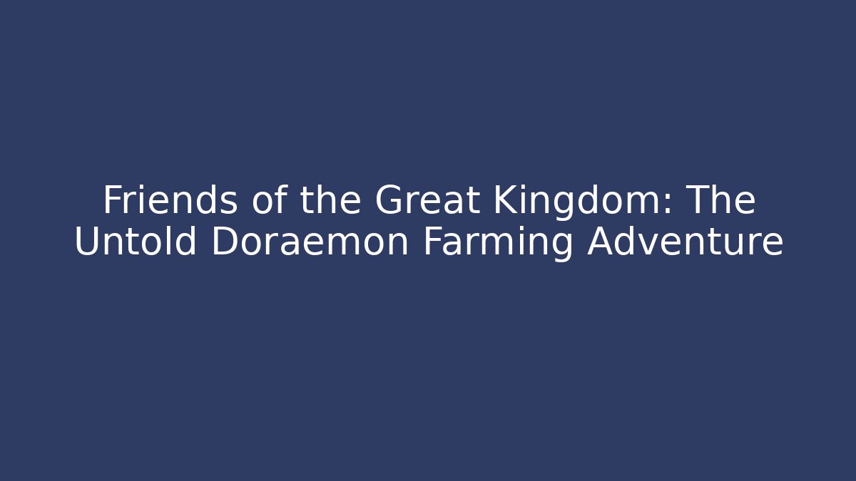 Friends of the Great Kingdom: The Untold Doraemon Farming Adventure