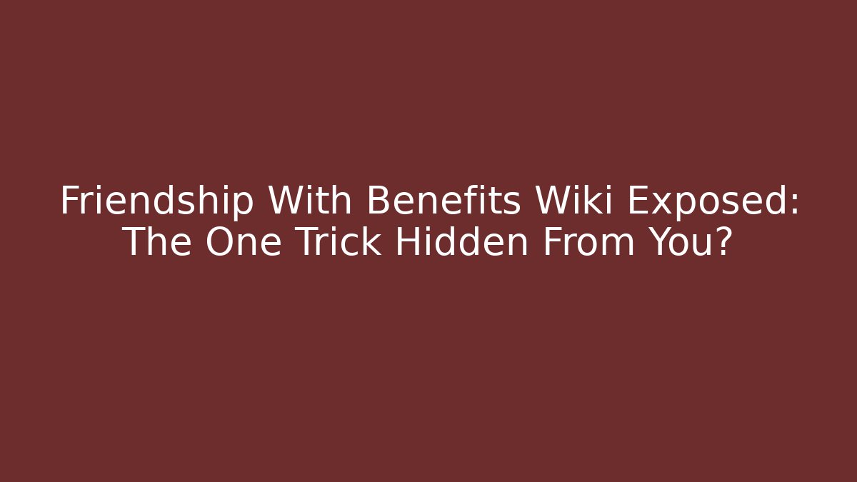 Friendship With Benefits Wiki Exposed: The One Trick Hidden From You?