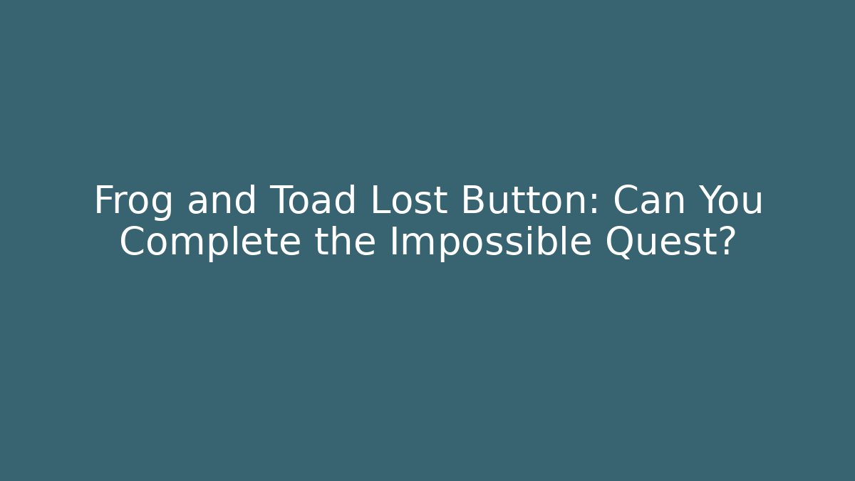 Frog and Toad Lost Button: Can You Complete the Impossible Quest?