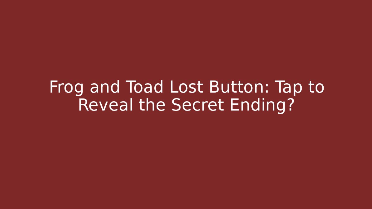 Frog and Toad Lost Button: Tap to Reveal the Secret Ending?