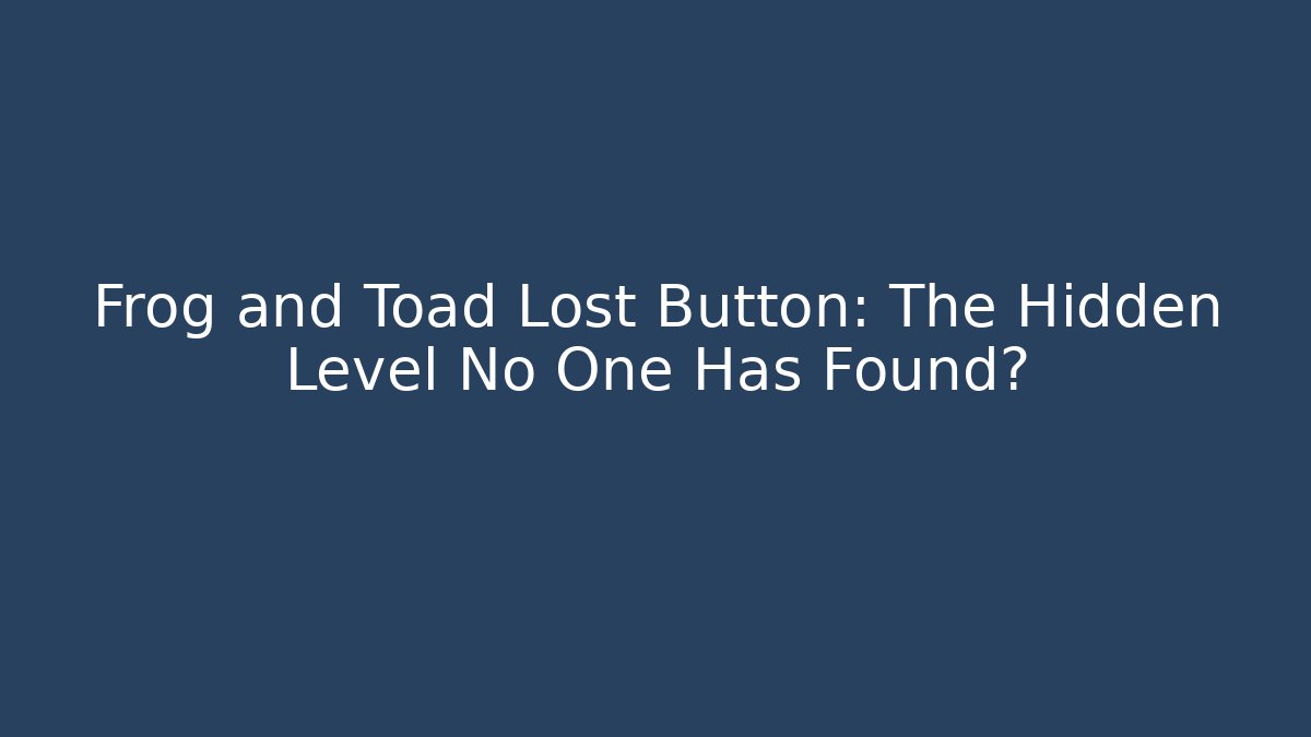 Frog and Toad Lost Button: The Hidden Level No One Has Found?